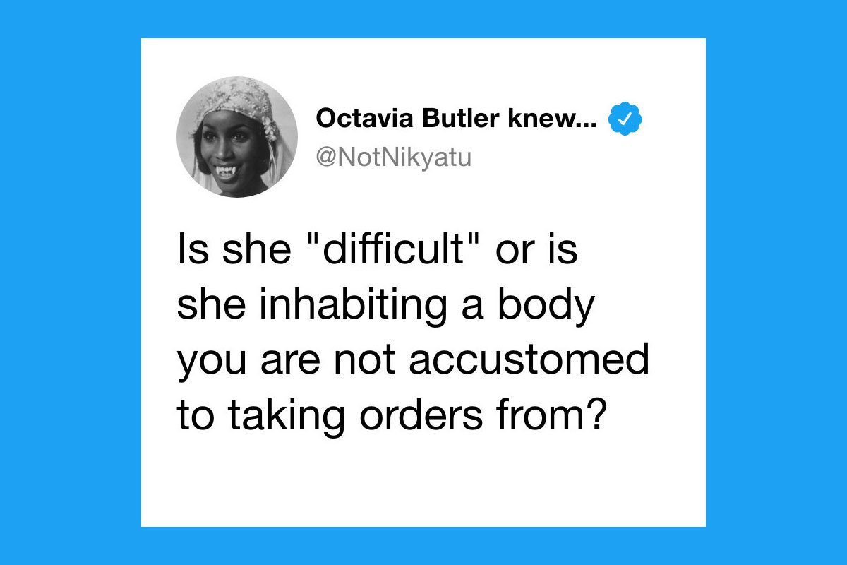 Is she "difficult" or is she inhabiting a body you are not accustomed to taking orders from?